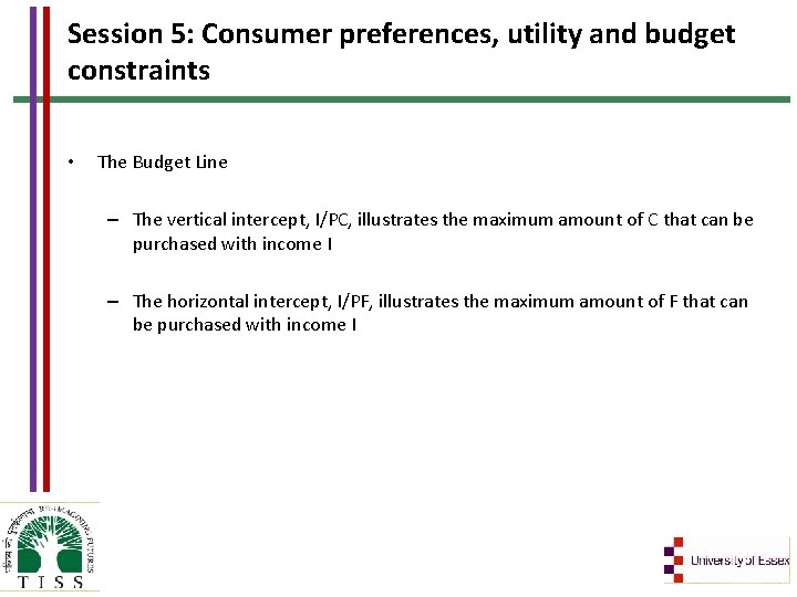 Session 5: Consumer preferences, utility and budget constraints • The Budget Line – The