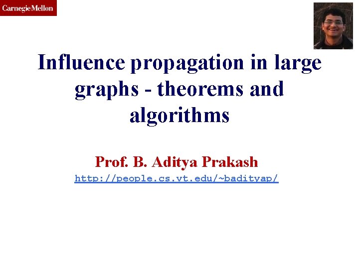 Influence propagation in large graphs - theorems and algorithms Prof. B. Aditya Prakash http: Influence propagation in large graphs - theorems and algorithms Prof. B. Aditya Prakash http: