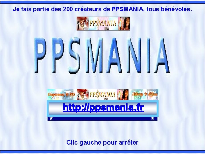 Je fais partie des 200 créateurs de PPSMANIA, tous bénévoles. http: //ppsmania. fr Clic