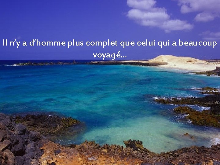 Il n’y a d’homme plus complet que celui qui a beaucoup voyagé… 