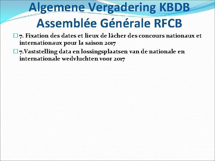 Algemene Vergadering KBDB Assemblée Générale RFCB � 7. Fixation des dates et lieux de