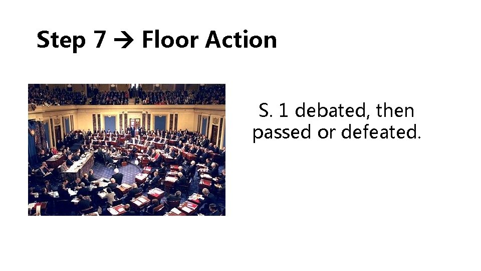 Step 7 Floor Action S. 1 debated, then passed or defeated. 