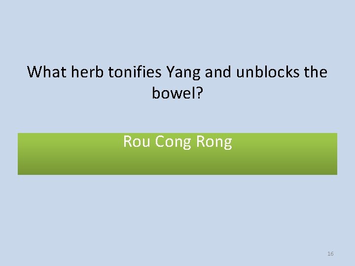 What herb tonifies Yang and unblocks the bowel? Rou Cong Rong 16 