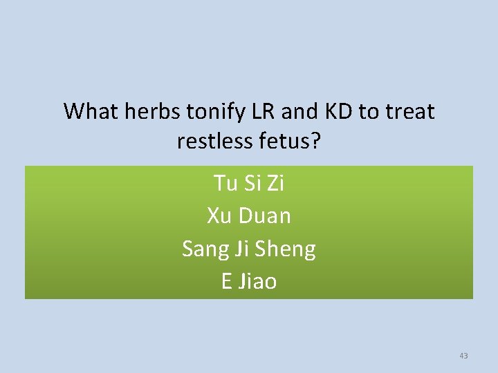 What herbs tonify LR and KD to treat restless fetus? Tu Si Zi Xu