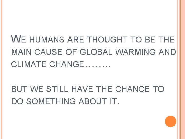 WE HUMANS ARE THOUGHT TO BE THE MAIN CAUSE OF GLOBAL WARMING AND CLIMATE