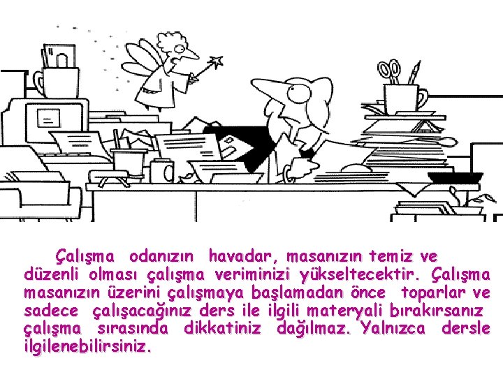 Çalışma odanızın havadar, masanızın temiz ve düzenli olması çalışma veriminizi yükseltecektir. Çalışma masanızın üzerini Çalışma odanızın havadar, masanızın temiz ve düzenli olması çalışma veriminizi yükseltecektir. Çalışma masanızın üzerini