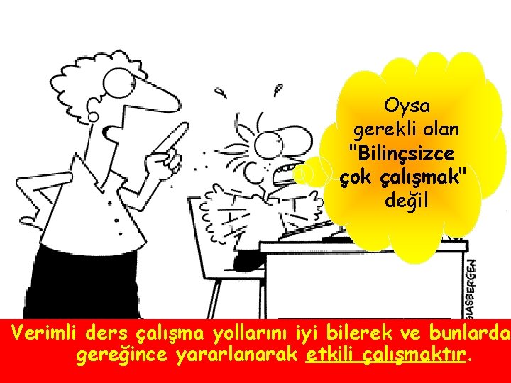 Oysa gerekli olan "Bilinçsizce çok çalışmak" değil Verimli ders çalışma yollarını iyi bilerek ve Oysa gerekli olan "Bilinçsizce çok çalışmak" değil Verimli ders çalışma yollarını iyi bilerek ve