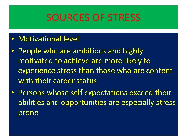 SOURCES OF STRESS • Motivational level • People who are ambitious and highly motivated