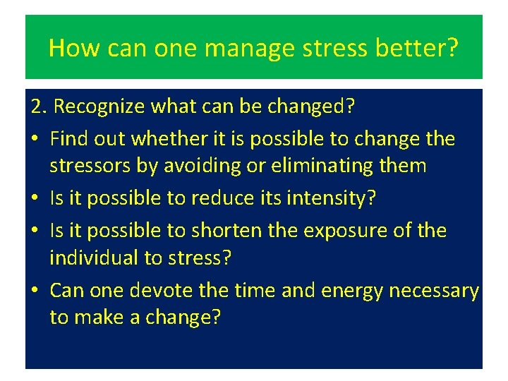 How can one manage stress better? 2. Recognize what can be changed? • Find