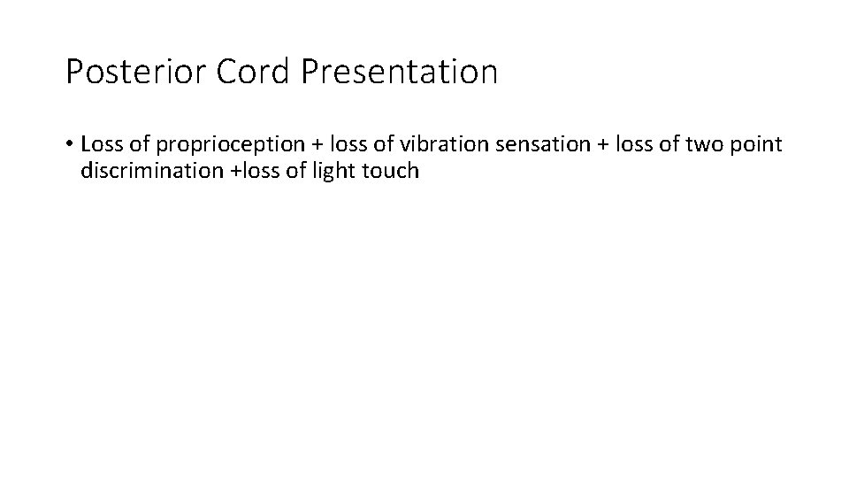 Posterior Cord Presentation • Loss of proprioception + loss of vibration sensation + loss