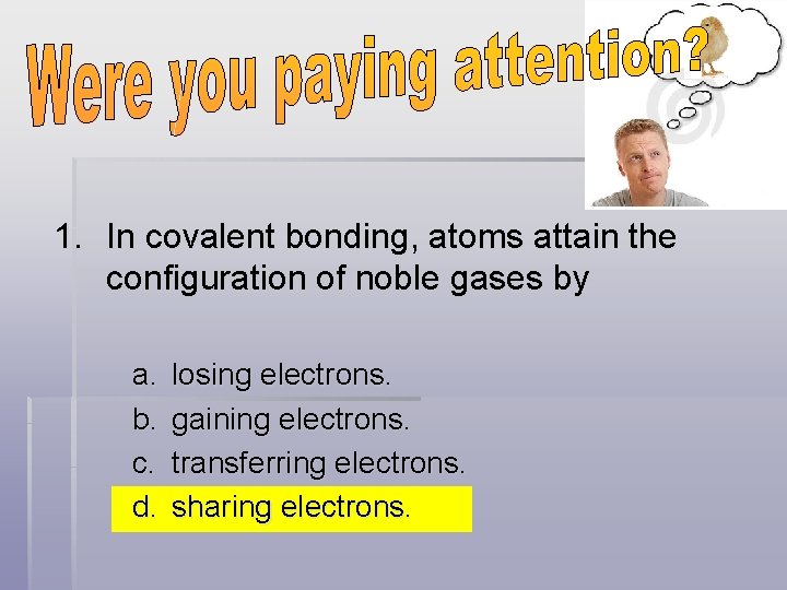 1. In covalent bonding, atoms attain the configuration of noble gases by a. b.