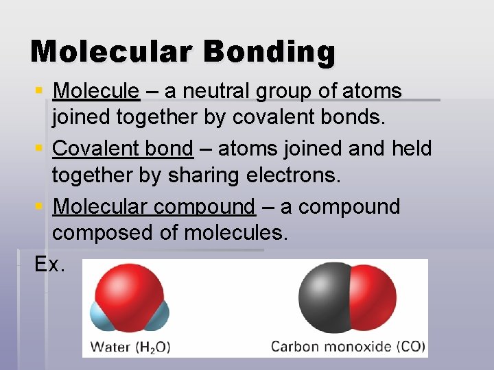 Molecular Bonding § Molecule – a neutral group of atoms joined together by covalent
