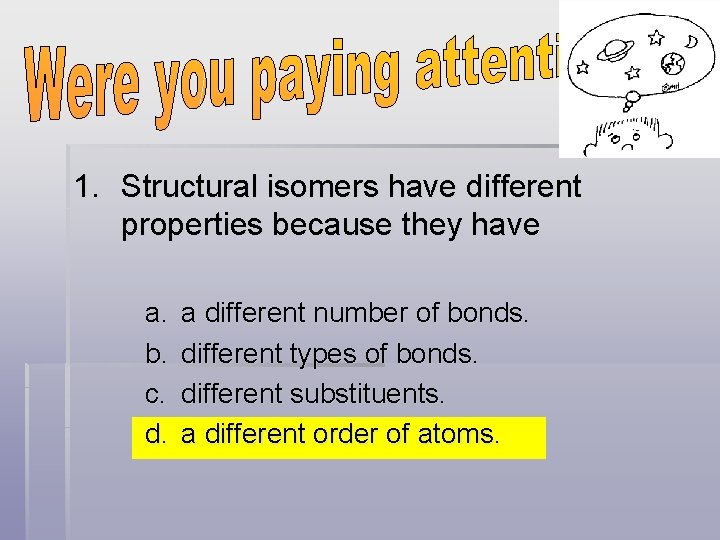 1. Structural isomers have different properties because they have a. b. c. d. a