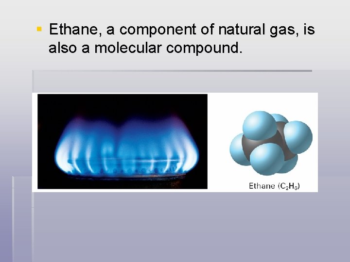 § Ethane, a component of natural gas, is also a molecular compound. 