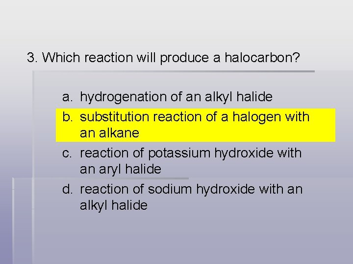 3. Which reaction will produce a halocarbon? a. b. hydrogenation of an alkyl halide