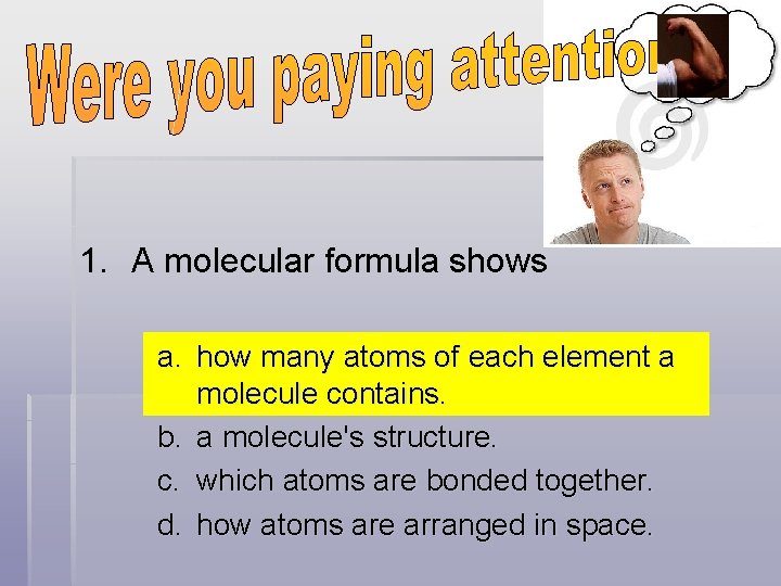 1. A molecular formula shows a. how many atoms of each element a molecule