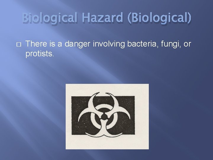 Biological Hazard (Biological) � There is a danger involving bacteria, fungi, or protists. 