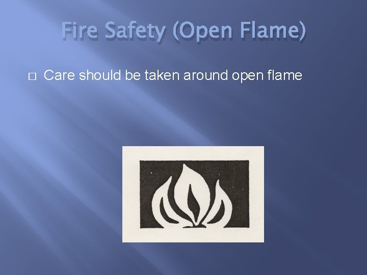 Fire Safety (Open Flame) � Care should be taken around open flame 