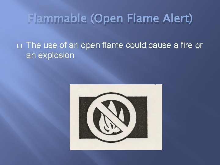 Flammable (Open Flame Alert) � The use of an open flame could cause a