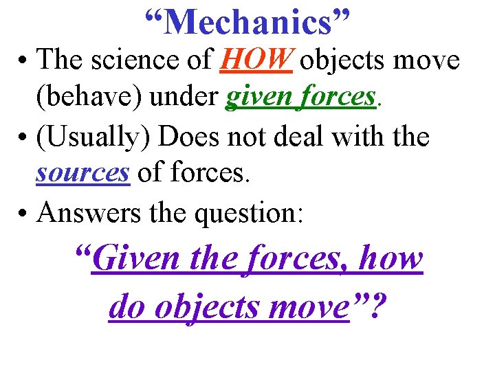 “Mechanics” • The science of HOW objects move (behave) under given forces. • (Usually)