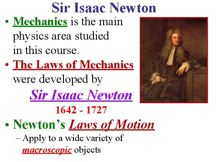 Sir Isaac Newton • Mechanics is the main physics area studied in this course.