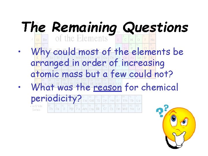 The Remaining Questions • Why could most of the elements be arranged in order