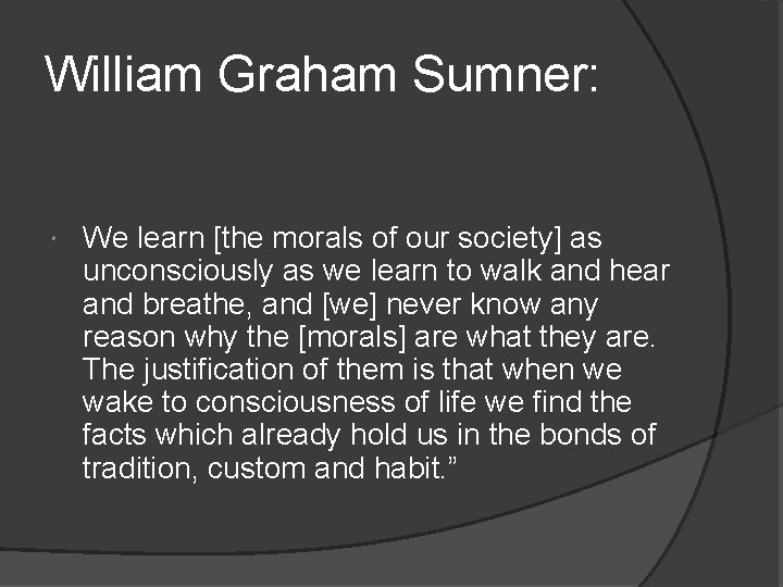 William Graham Sumner: We learn [the morals of our society] as unconsciously as we