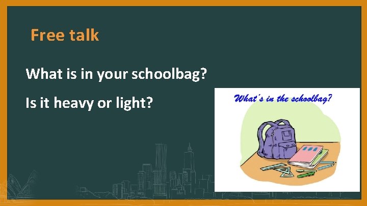 Free talk What is in your schoolbag? Is it heavy or light? 