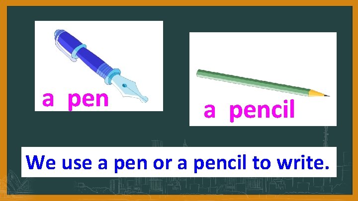 a pencil We use a pen or a pencil to write. 