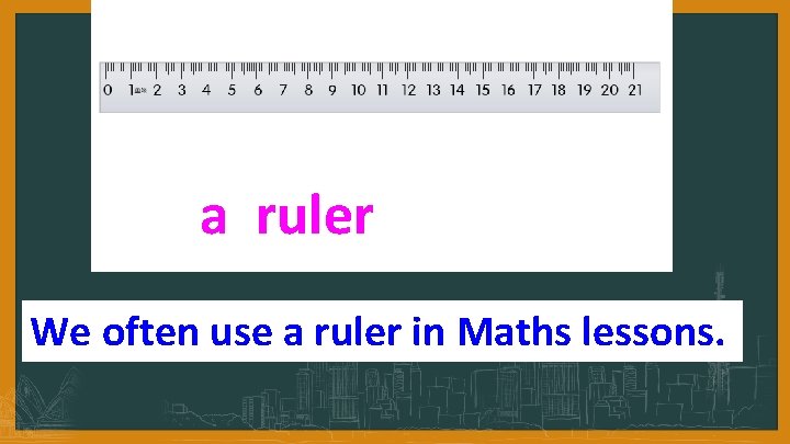 a ruler We often use a ruler in Maths lessons. 