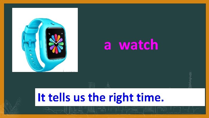 a watch It tells us the right time. 