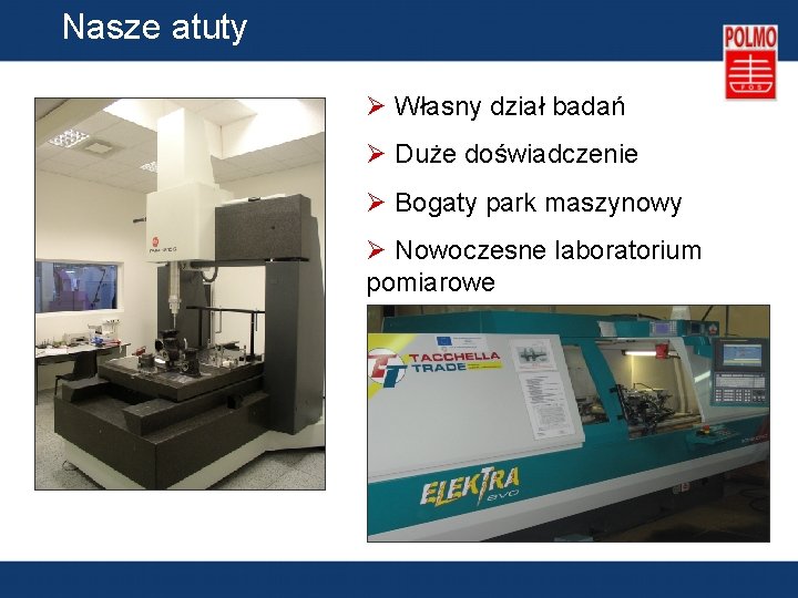 Nasze atuty Ø Własny dział badań Ø Duże doświadczenie Ø Bogaty park maszynowy Ø