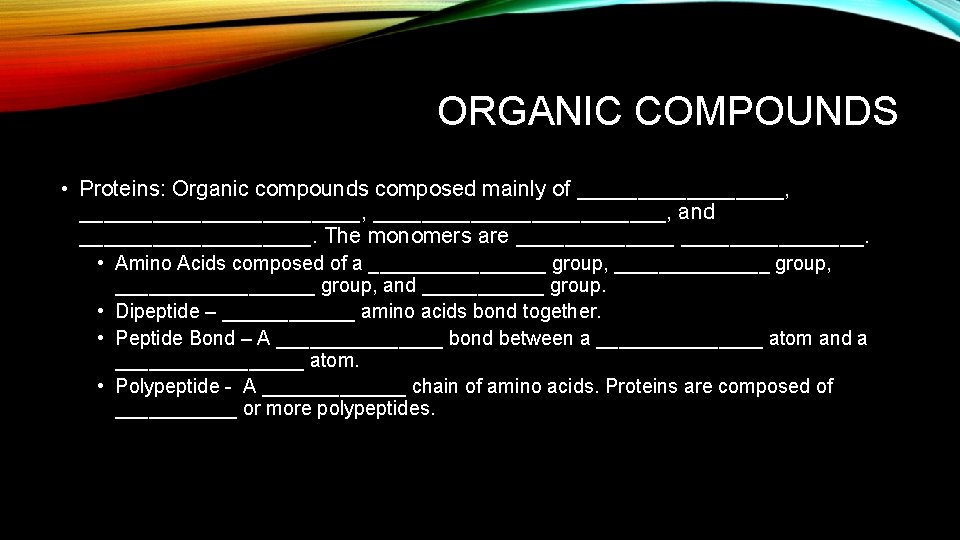 ORGANIC COMPOUNDS • Proteins: Organic compounds composed mainly of _________________, and __________. The monomers