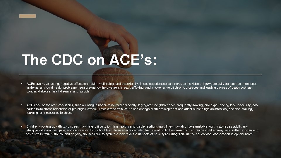 The CDC on ACE’s: • ACEs can have lasting, negative effects on health, well-being,