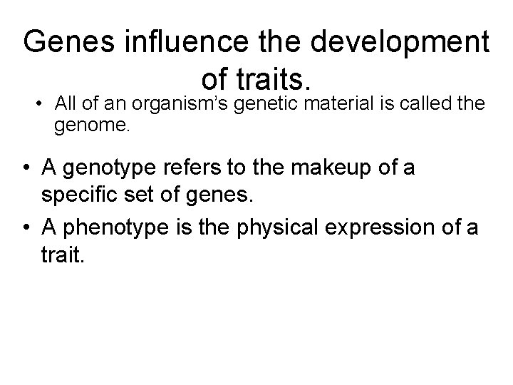 Genes influence the development of traits. • All of an organism’s genetic material is