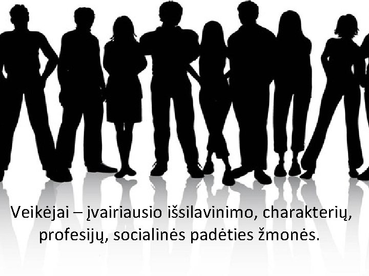 Veikėjai – įvairiausio išsilavinimo, charakterių, profesijų, socialinės padėties žmonės. 