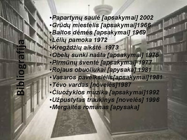 Bibliografija • Papartynų saulė [apsakymai] 2002 • Grūdų miestelis [apsakymai]1966 • Baltos dėmės [apsakymai]