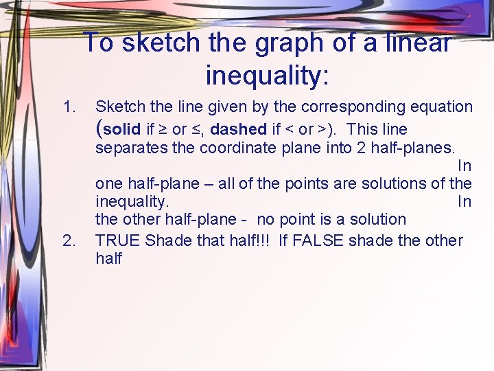 To sketch the graph of a linear inequality: 1. 2. Sketch the line given