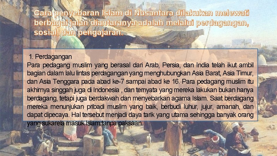 Cara penyebaran Islam di Nusantara dilakukan melewati berbagai jalan diantaranya adalah melalui perdagangan, sosial,