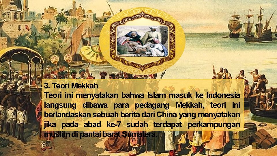 3. Teori Mekkah Teori ini menyatakan bahwa Islam masuk ke Indonesia langsung dibawa para