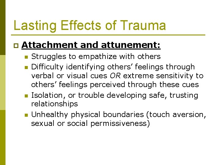Lasting Effects of Trauma p Attachment and attunement: n n Struggles to empathize with