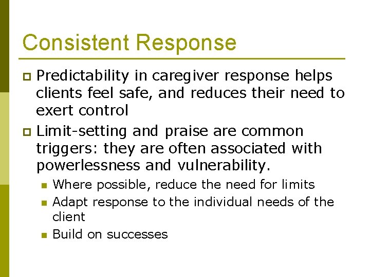 Consistent Response Predictability in caregiver response helps clients feel safe, and reduces their need