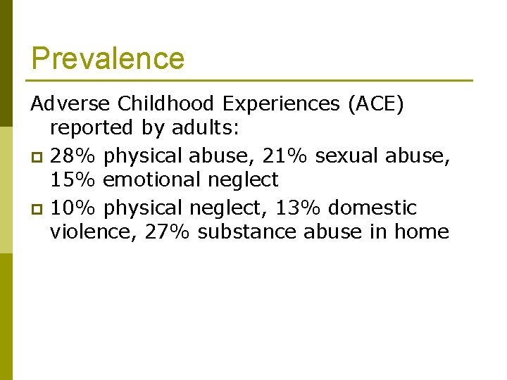 Prevalence Adverse Childhood Experiences (ACE) reported by adults: p 28% physical abuse, 21% sexual