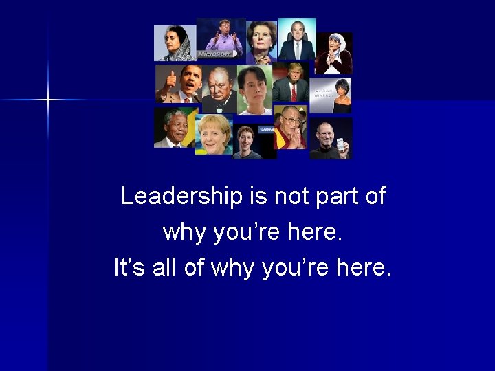 Leadership is not part of why you’re here. It’s all of why you’re here.