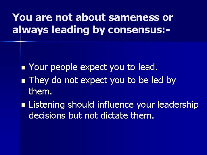 You are not about sameness or always leading by consensus: Your people expect you