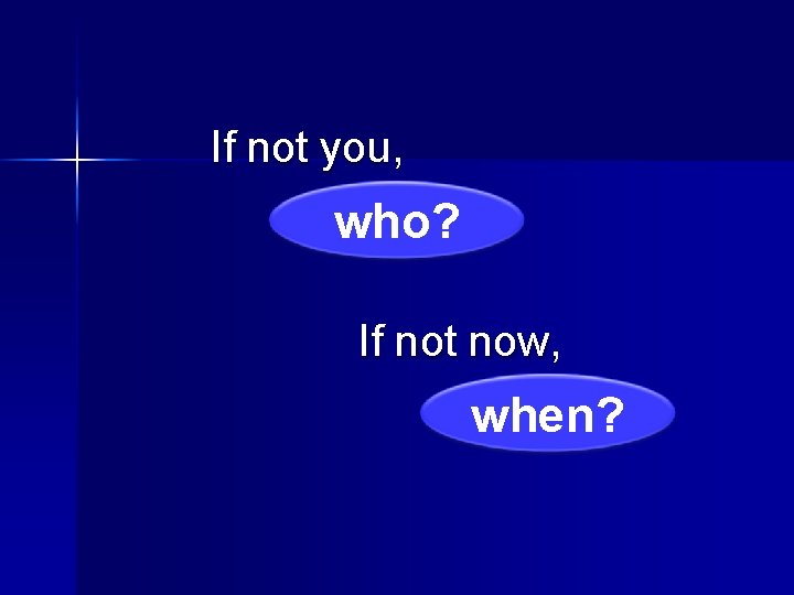 If not you, who? If not now, when? 