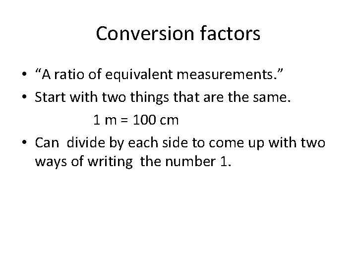Conversion factors • “A ratio of equivalent measurements. ” • Start with two things
