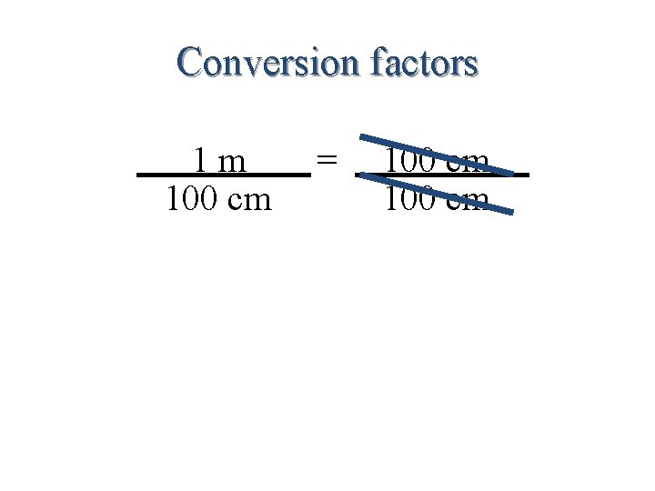 Conversion factors 1 m 100 cm = 100 cm 