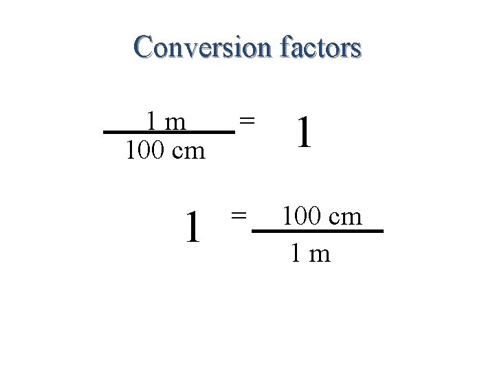 Conversion factors 1 m 100 cm = 1 100 cm 1 m 