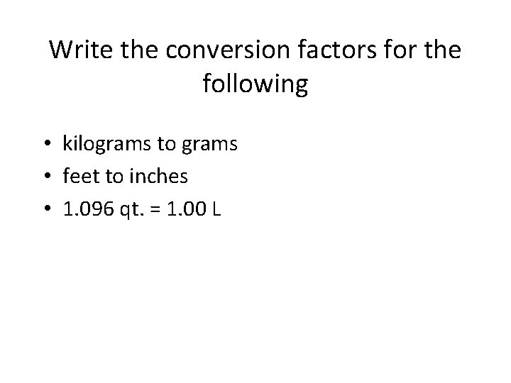 Write the conversion factors for the following • kilograms to grams • feet to